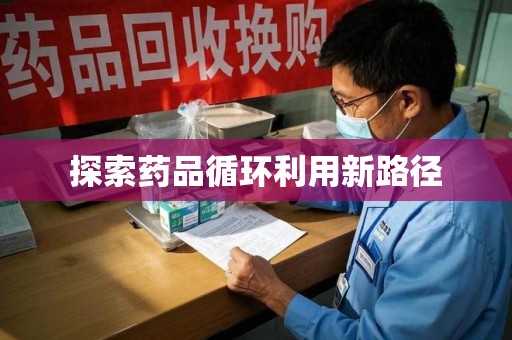 绍兴探索药品循环利用新路径